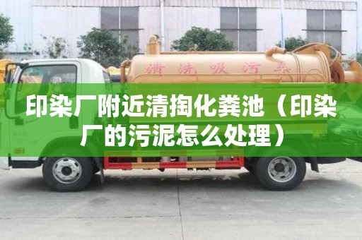 印染廠附近清掏化糞池(印染廠的污泥怎么處理) 印染廠附近清掏化糞池(印染廠的污泥怎么處理)