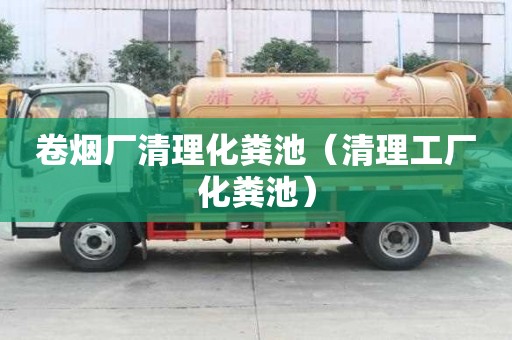 卷煙廠清理化糞池（清理工廠化糞池）