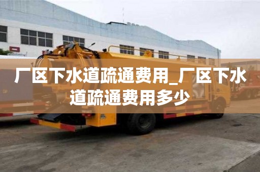 廠區下水道疏通費用_廠區下水道疏通費用多少