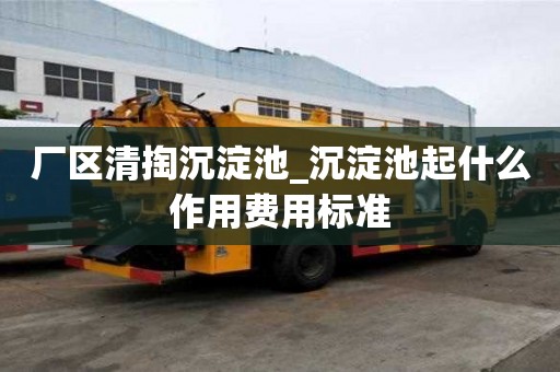 廠區清掏沉淀池_沉淀池起什么作用費用標準