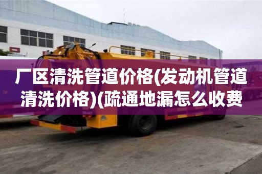 廠區清洗管道價格(發動機管道清洗價格)(疏通地漏怎么收費)