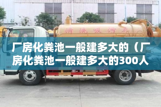 廠房化糞池一般建多大的（廠房化糞池一般建多大的300人）