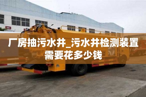 廠房抽污水井_污水井檢測裝置需要花多少錢