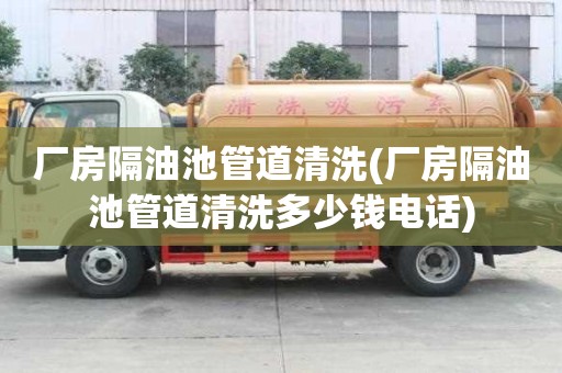廠房隔油池管道清洗(廠房隔油池管道清洗多少錢電話)