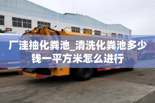 廠洼抽化糞池_清洗化糞池多少錢一平方米怎么進行