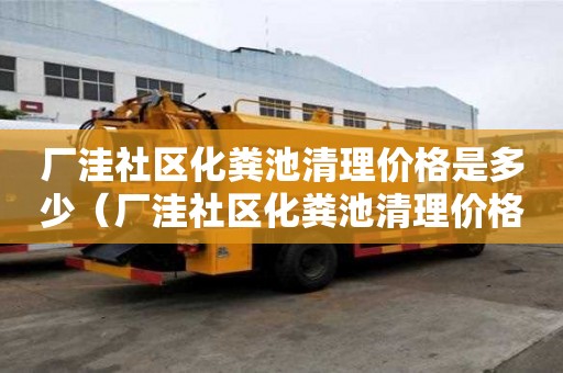 廠洼社區化糞池清理價格是多少（廠洼社區化糞池清理價格是多少錢）