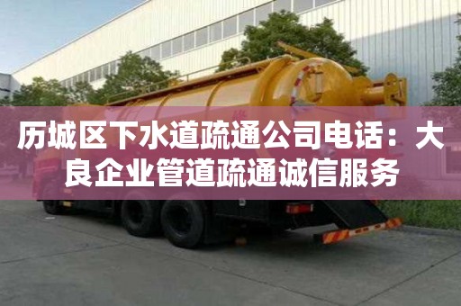 歷城區下水道疏通公司電話：大良企業管道疏通誠信服務