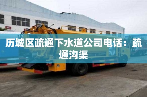 歷城區疏通下水道公司電話：疏通溝渠