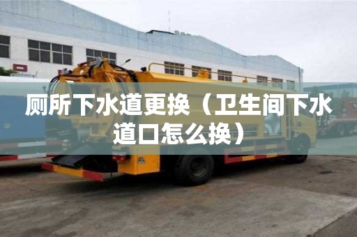 廁所下水道更換（衛生間下水道口怎么換）