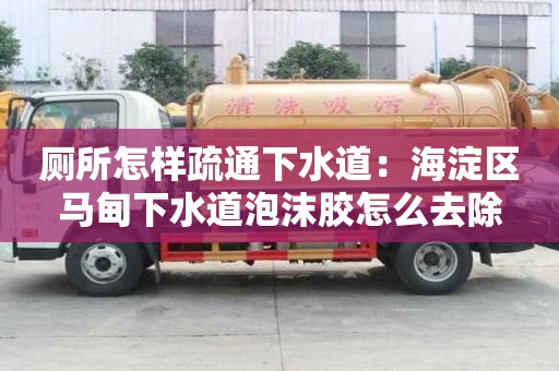 廁所怎樣疏通下水道：海淀區馬甸下水道泡沫膠怎么去除