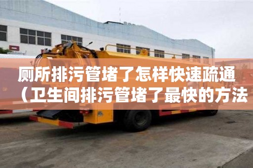 廁所排污管堵了怎樣快速疏通（衛生間排污管堵了最快的方法）