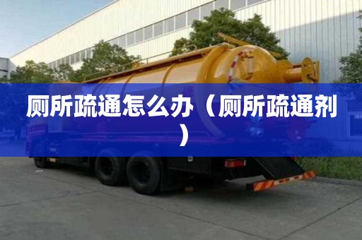 廁所疏通怎么辦（廁所疏通劑）