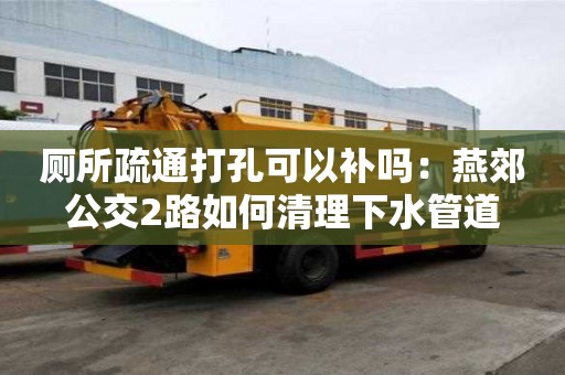 廁所疏通打孔可以補嗎：燕郊公交2路如何清理下水管道