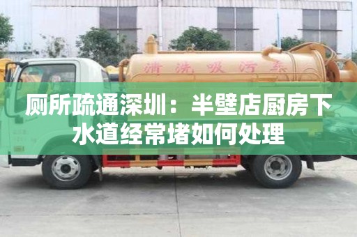 廁所疏通深圳：半壁店廚房下水道經(jīng)常堵如何處理