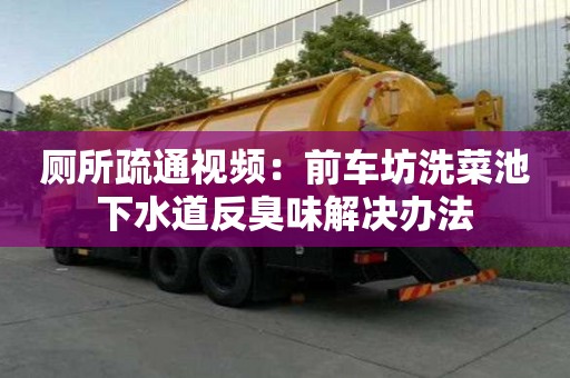 廁所疏通視頻：前車坊洗菜池下水道反臭味解決辦法