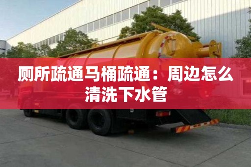 廁所疏通馬桶疏通：周邊怎么清洗下水管