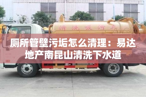 廁所管壁污垢怎么清理：易達地產南昆山清洗下水道