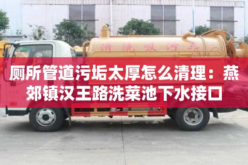廁所管道污垢太厚怎么清理：燕郊鎮(zhèn)漢王路洗菜池下水接口