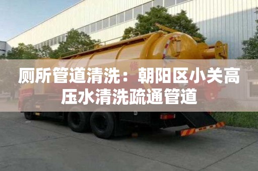 廁所管道清洗：朝陽區(qū)小關(guān)高壓水清洗疏通管道