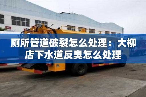 廁所管道破裂怎么處理：大柳店下水道反臭怎么處理