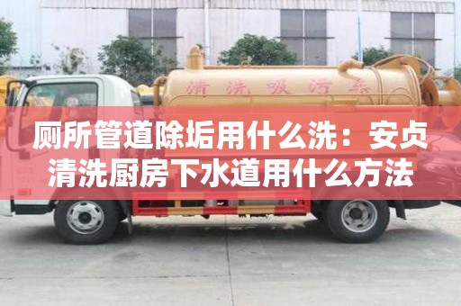 廁所管道除垢用什么洗：安貞清洗廚房下水道用什么方法