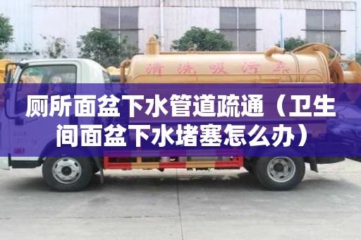 廁所面盆下水管道疏通（衛生間面盆下水堵塞怎么辦）