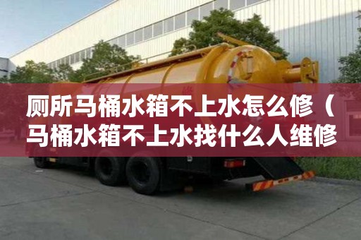 廁所馬桶水箱不上水怎么修（馬桶水箱不上水找什么人維修）