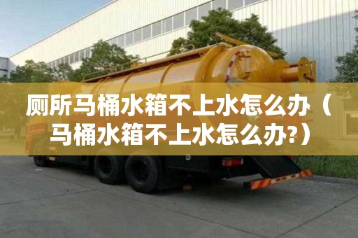 廁所馬桶水箱不上水怎么辦(馬桶水箱不上水怎么辦?) 廁所馬桶水箱不上水怎么辦(馬桶水箱不上水怎么辦?)