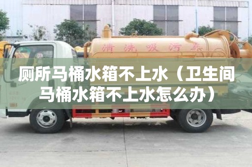 廁所馬桶水箱不上水(衛生間馬桶水箱不上水怎么辦) 廁所馬桶水箱不上水(衛生間馬桶水箱不上水怎么辦)