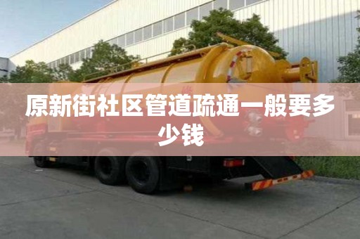 原新街社區管道疏通一般要多少錢 原新街社區管道疏通一般要多少錢
