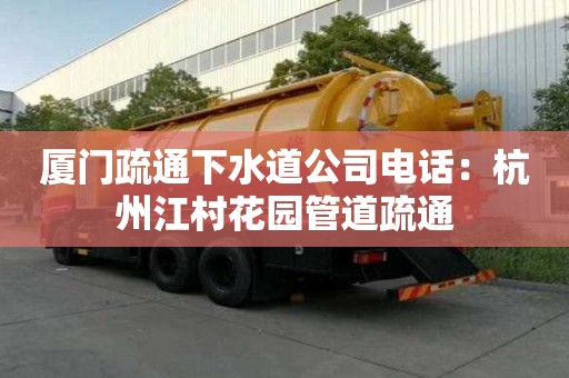 廈門疏通下水道公司電話：杭州江村花園管道疏通
