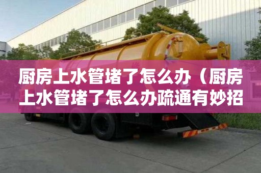 廚房上水管堵了怎么辦（廚房上水管堵了怎么辦疏通有妙招嗎圖片）