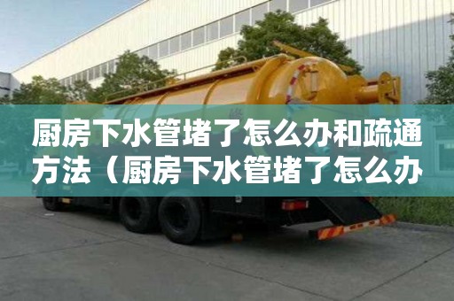 廚房下水管堵了怎么辦和疏通方法（廚房下水管堵了怎么辦和疏通方法圖解）