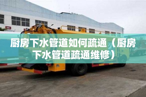 廚房下水管道如何疏通（廚房下水管道疏通維修）