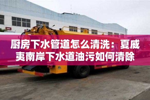 廚房下水管道怎么清洗：夏威夷南岸下水道油污如何清除