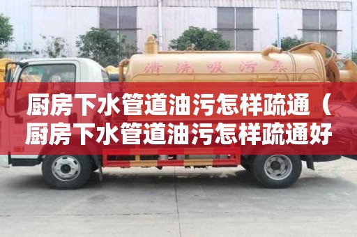 廚房下水管道油污怎樣疏通（廚房下水管道油污怎樣疏通好）