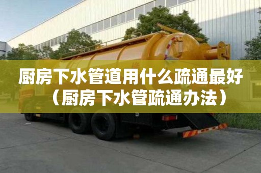 廚房下水管道用什么疏通最好（廚房下水管疏通辦法）