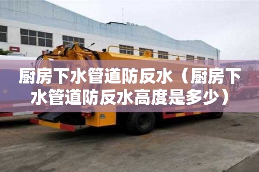 廚房下水管道防反水(廚房下水管道防反水高度是多少) 廚房下水管道防反水(廚房下水管道防反水高度是多少)