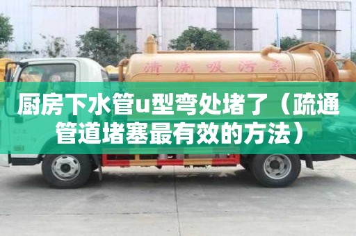 廚房下水管u型彎處堵了（疏通管道堵塞最有效的方法）