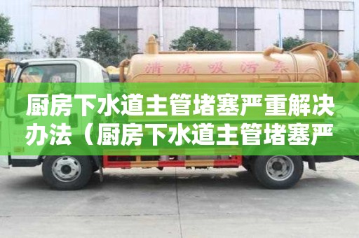 廚房下水道主管堵塞嚴重解決辦法（廚房下水道主管堵塞嚴重解決辦法視頻）