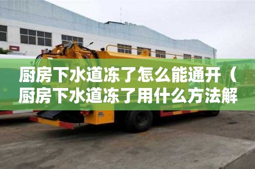 廚房下水道凍了怎么能通開（廚房下水道凍了用什么方法解決）