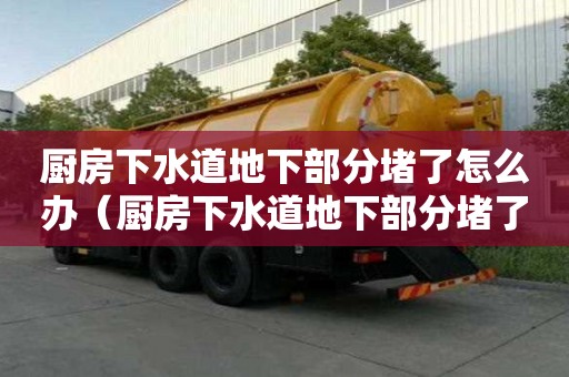 廚房下水道地下部分堵了怎么辦（廚房下水道地下部分堵了怎么辦呢）