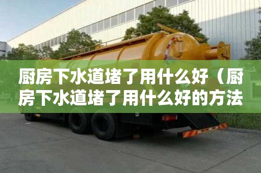 廚房下水道堵了用什么好（廚房下水道堵了用什么好的方法能搞通）
