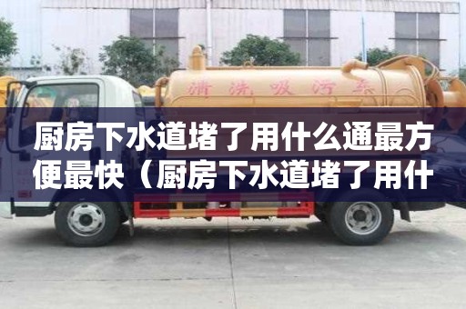 廚房下水道堵了用什么通最方便最快（廚房下水道堵了用什么通最方便最快呢）