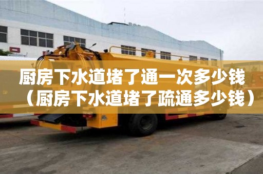 廚房下水道堵了通一次多少錢（廚房下水道堵了疏通多少錢）
