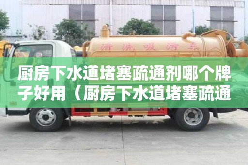 廚房下水道堵塞疏通劑哪個牌子好用（廚房下水道堵塞疏通劑哪個牌子好用）