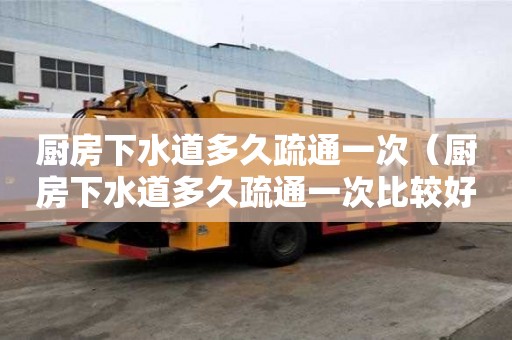 廚房下水道多久疏通一次（廚房下水道多久疏通一次比較好）