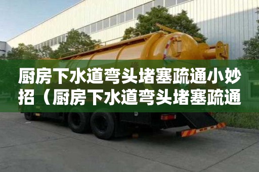 廚房下水道彎頭堵塞疏通小妙招(廚房下水道彎頭堵塞疏通小妙招圖片) 廚房下水道彎頭堵塞疏通小妙招(廚房下水道彎頭堵塞疏通小妙招圖片)