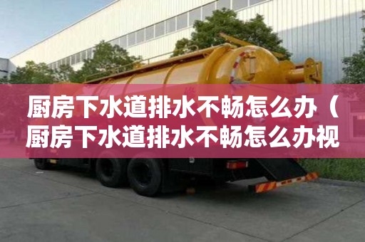 廚房下水道排水不暢怎么辦（廚房下水道排水不暢怎么辦視頻）