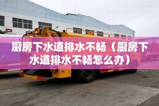 廚房下水道排水不暢（廚房下水道排水不暢怎么辦）